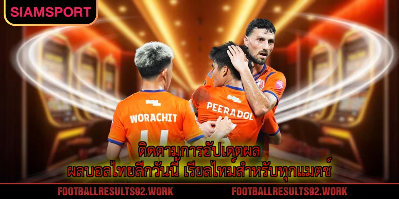 ติดตามการอัปเดตผล ผลบอลไทยลีกวันนี้ เรียลไทม์สำหรับทุกแมตช์