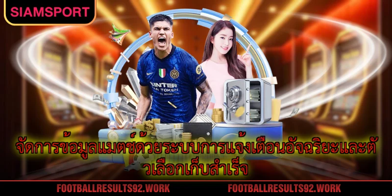 จัดการข้อมูลแมตช์ด้วยระบบการแจ้งเตือนอัจฉริยะและตัวเลือกเก็บสำเร็จ
